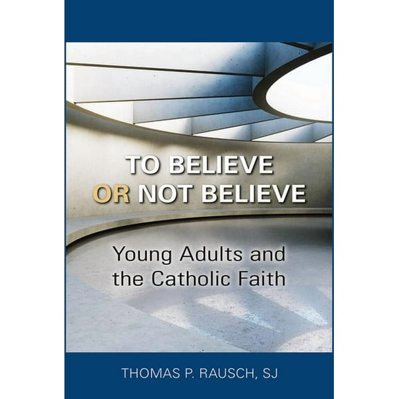To Believe or Not Believe: Young Adults and the Catholic Faith, (Paperback)