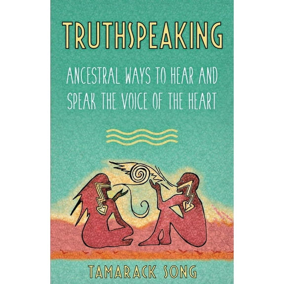 Truthspeaking: Ancestral Ways to Hear and Speak the Voice of the Heart (Paperback)