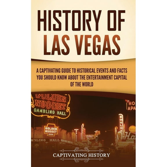History of Las Vegas: A Captivating Guide to Historical Events and Facts You Should Know About the Entertainment Capital, (Hardcover)