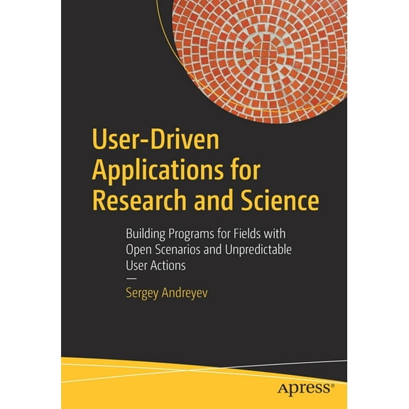 User-Driven Applications for Research and Science: Building Programs for Fields with Open Scenarios and Unpredictable Us, (Paperback)