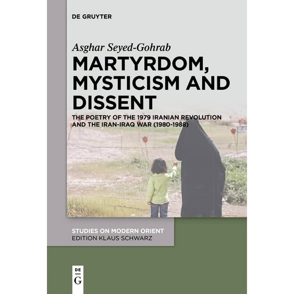 Studies on Modern Orient Martyrdom, Mysticism and Dissent: The Poetry of the 1979 Iranian Revolution and the Iran-Iraq War (1980-1988), Book 34, (Paperback)