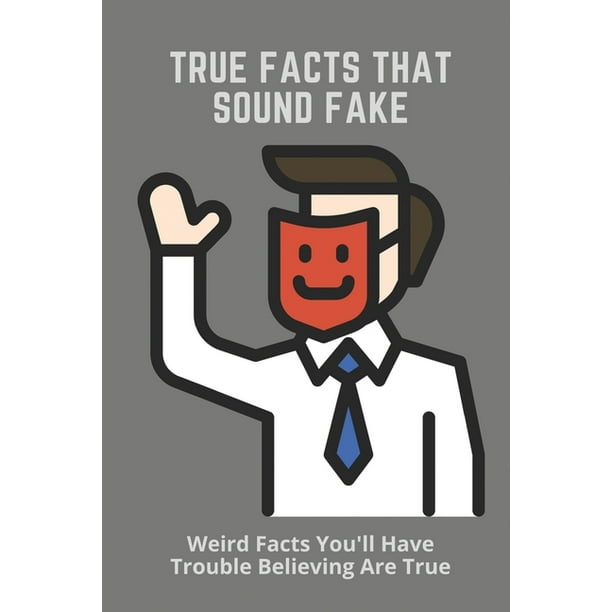True Facts That Sound Fake : Weird Facts You'll Have Trouble Believing Are True: Funny Interesting Facts (Paperback) True Facts That Sound Fake : Weird Facts You'll Have Trouble Believing Are True: Funny Interesting Facts (Paperback)