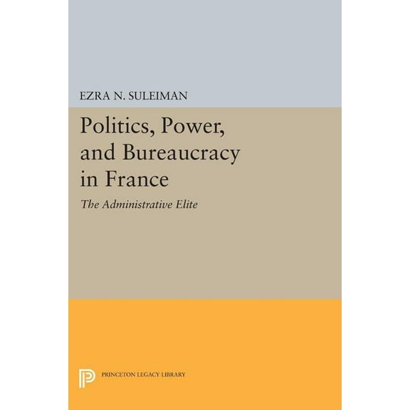 Princeton Legacy Library Politics, Power, and Bureaucracy in France: The Administrative Elite, Book 1257, (Paperback)