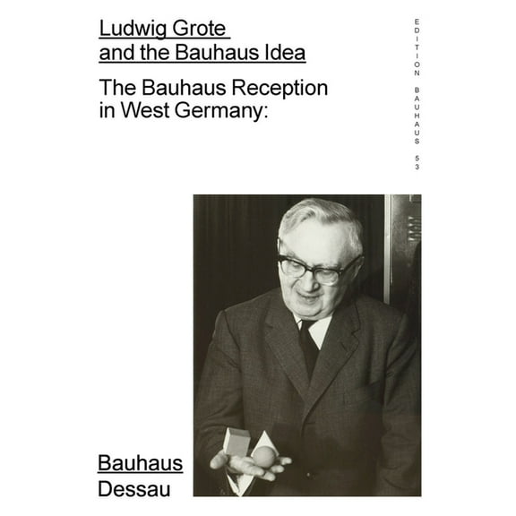 Ludwig Grote and the Bauhaus Idea: The Bauhaus Reception in West Germany: Edition Bauhaus 53 (Paperback)