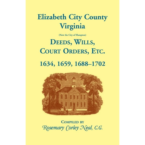 Elizabeth City County, Virginia, (now the City of Hampton) Deeds, Wills, Court Orders, etc. 1634, (Paperback) by Rosemary C Neal