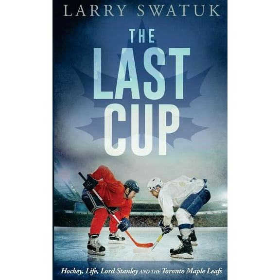 The Last Cup: Hockey, Life, Lord Stanley and the Toronto Maple Leafs, (Paperback)