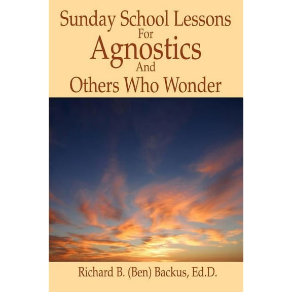 Sunday School Lessons for Agnostics and Others Who Wonder (Paperback)