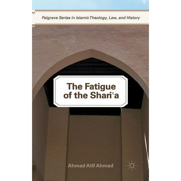 Palgrave Islamic Theology, Law, and Hist The Fatigue of the Shari'a, (Paperback)
