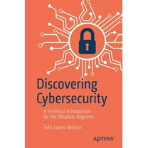 Discovering Cybersecurity: A Technical Introduction for the Absolute Beginner, (Paperback)