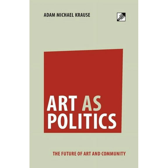 Art as Politics: The Future of Art and Community, (Paperback)
