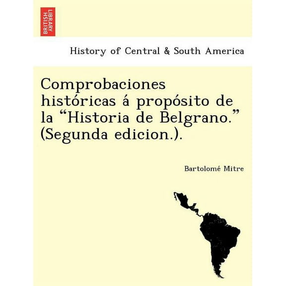 Comprobaciones Histo Ricas a Propo Sito de La "Historia de Belgrano." (Segunda Edicion.). (Paperback)