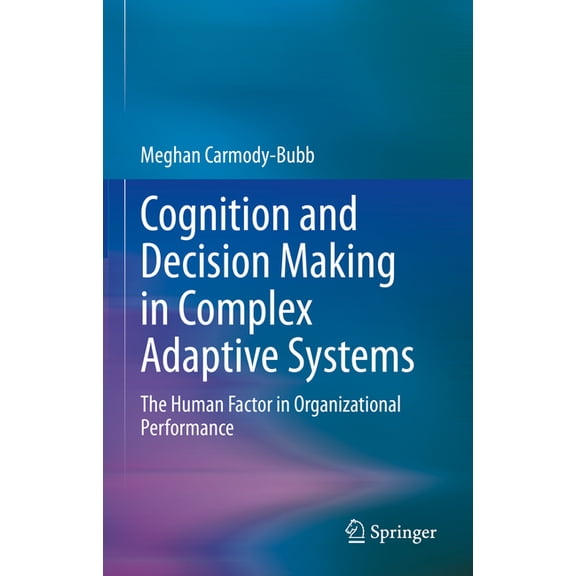 Cognition and Decision Making in Complex Adaptive Systems: The Human Factor in Organizational Performance, (Hardcover)