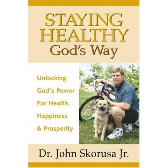 Staying Healthy God's Way: Unlocking God's Power for Health, Happiness and Prosperity