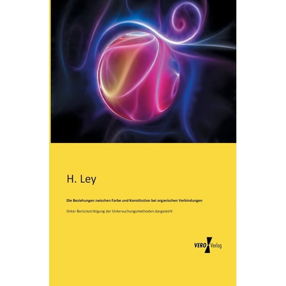 Die Beziehungen zwischen Farbe und Konstitution bei organischen Verbindungen: Unter BerÃ¼cksichtigung der Untersuchungsme, (Paperback)