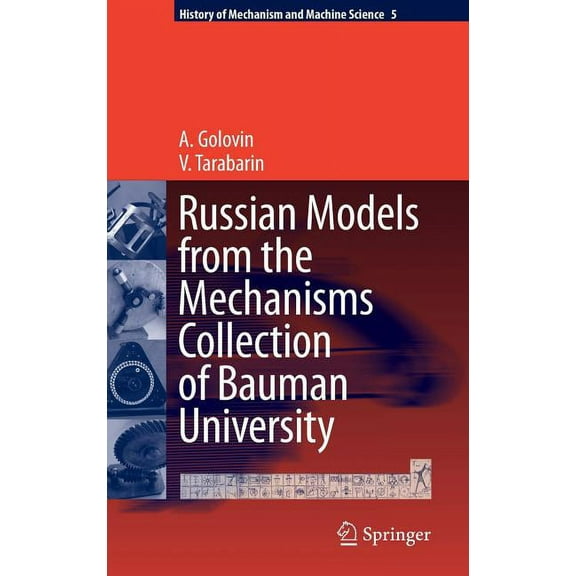 History of Mechanism and Machine Science Russian Models from the Mechanisms Collection of Bauman University, Book 5, (Hardcover)