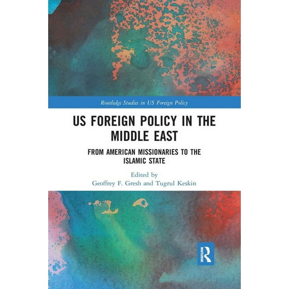 Routledge Studies in Us Foreign Policy US Foreign Policy in the Middle East: From American Missionaries to the Islamic State, (Paperback)