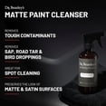 thumbnail image 2 of Matte Paint Cleanser - Easily Removes Grease & Heavy Dirt, Droppings, Tree Sap from Autos. Safe On All Matte Surfaces, Preserves The Look for Satin & Glossy Paint, 32 oz, 2 of 10
