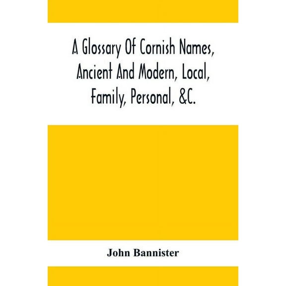 A Glossary Of Cornish Names, Ancient And Modern, Local, Family, Personal, &C.: 20,000 Celtic And Other Names, Now Or For, (Paperback)