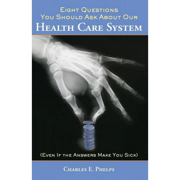 Eight Questions You Should Ask About Our Health Care System : (Even if the Answers Make You Sick) (Hardcover)
