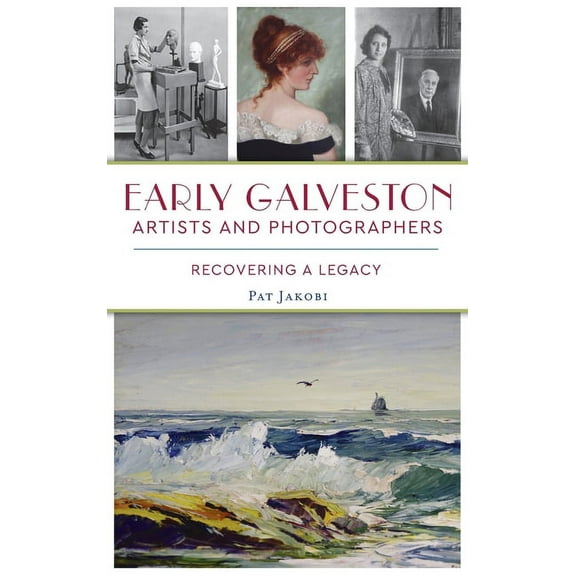Early Galveston Artists and Photographers: Recovering a Legacy (Hardcover)