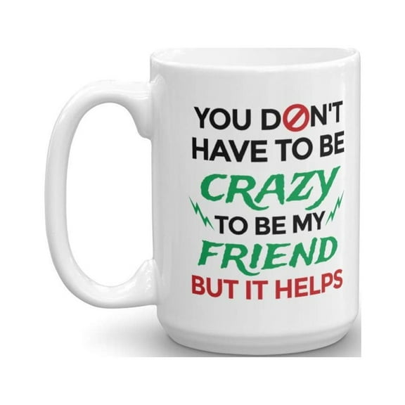 You Don't Have To Be Crazy To Be My Friend Funny Cool Quotes Coffee & Tea Gift Mug, Stuff, Accessories, Cup Decorations & Fun Birthday Gifts For Your Bestie, BFF & Men & Women Best Friends (15oz)