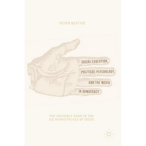 Social Evolution, Political Psychology, and the Media in Democracy: The Invisible Hand in the U.S. Marketplace of Ideas, (Hardcover)