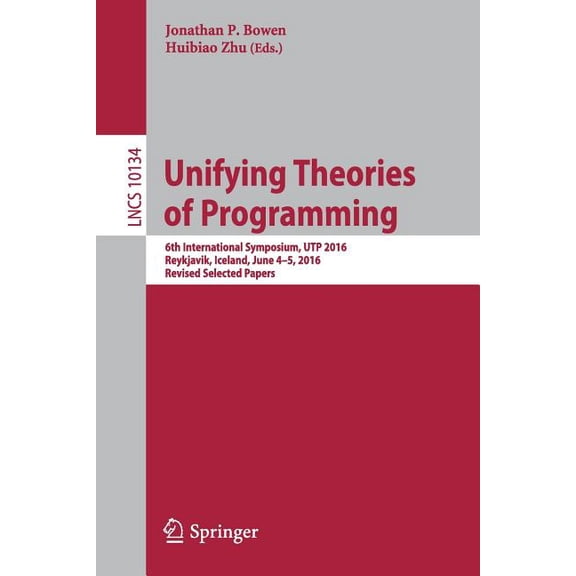 Unifying Theories of Programming: 6th International Symposium, Utp 2016, Reykjavik, Iceland, June 4-5, 2016, Revised Sel, (Paperback)