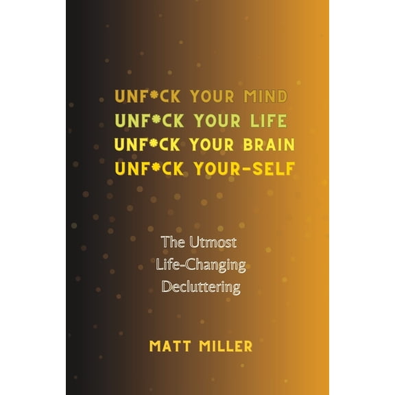 Unf*ck Yourself: The Utmost Life-Changing Decluttering