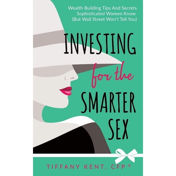 Investing for the Smarter Sex: Wealth Building Tips and Secrets Sophisticated Women Know (But Wall Street Won't Tell You, (Paperback)