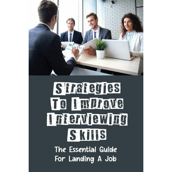 Strategies To Improve Interviewing Skills: The Essential Guide For Landing A Job: Landing A Job Offer