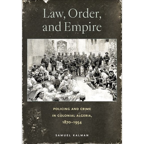 Law, Order, and Empire: Policing and Crime in Colonial Algeria, 1870-1954, (Hardcover)