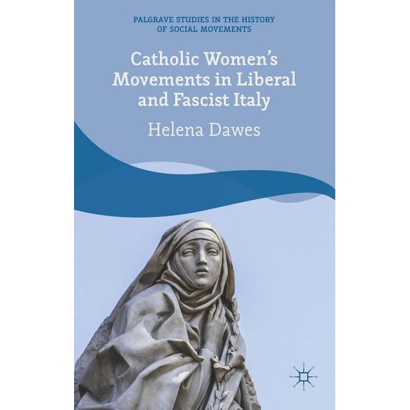 Palgrave Studies in the History of Socia Catholic Women's Movements in Liberal and Fascist Italy, (Hardcover)