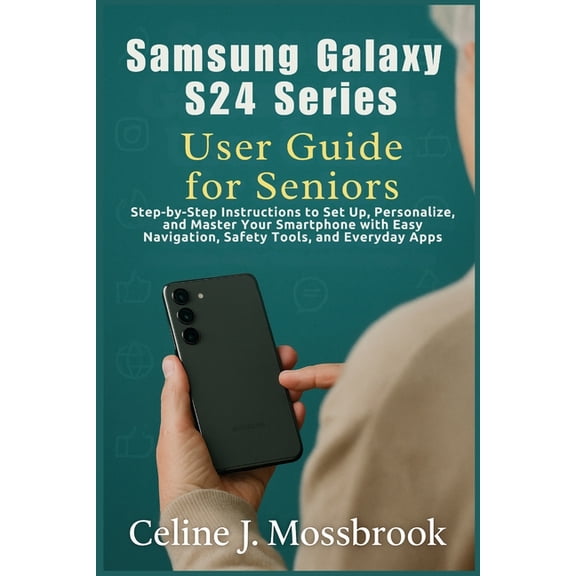 Samsung Galaxy S24 series User Guide for Seniors: Step-by-Step Instructions to Set Up, Personalize, and Master Your Smar, (Paperback)