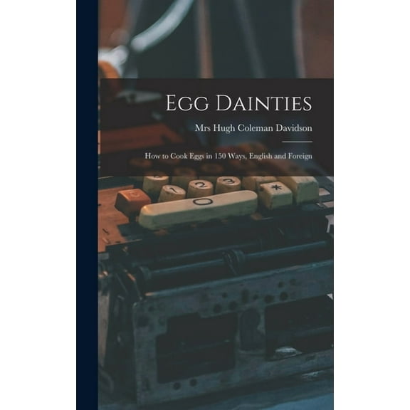 Egg Dainties: How to Cook Eggs in 150 Ways, English and Foreign (Hardcover)
