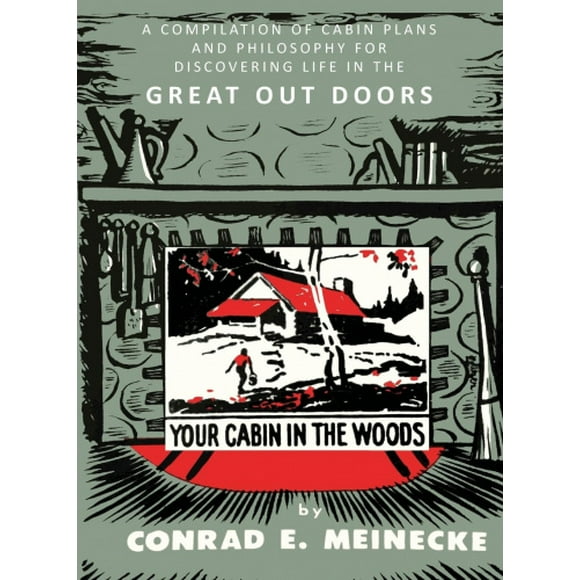 Your Cabin in the Woods: A Compilation of Cabin Plans and Philosophy for Discovering Life in the Great Out Doors