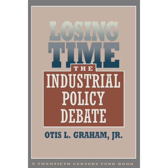 Twentieth Century Fund Books/Reports/Studies: Losing Time: The Industrial Policy Debate (Paperback)