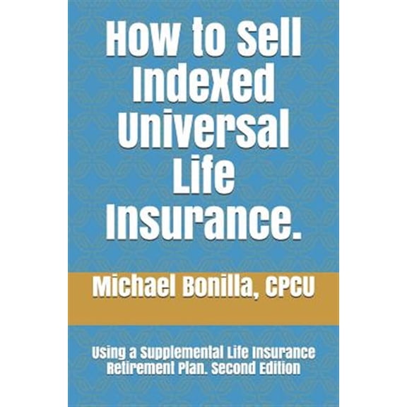 Pre-Owned How to Sell Indexed Universal Life Insurance.: Using a Supplemental Life Insurance Retirement Plan. Second Edition (Life Insurance Sales) Paperback