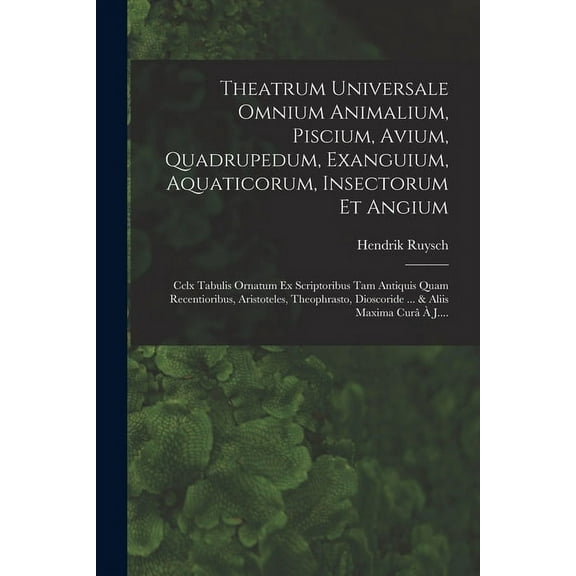 Theatrum Universale Omnium Animalium, Piscium, Avium, Quadrupedum, Exanguium, Aquaticorum, Insectorum Et Angium: Cclx Tabulis Ornatum Ex Scriptoribus Tam Antiquis Quam Recentioribus, Aristoteles, Theo