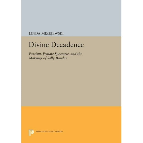 Princeton Legacy Library Divine Decadence: Fascism, Female Spectacle, and the Makings of Sally Bowles, Book 124, (Paperback)