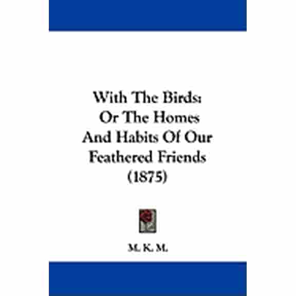 With The Birds : Or The Homes And Habits Of Our Feathered Friends (1875) (Paperback)