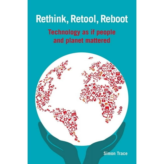 Rethink, Retool, Reboot: Technology as If People and Planet Mattered (Paperback)