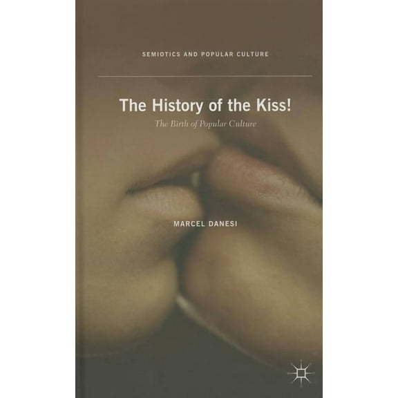 Semiotics and Popular Culture The History of the Kiss!: The Birth of Popular Culture, (Hardcover)