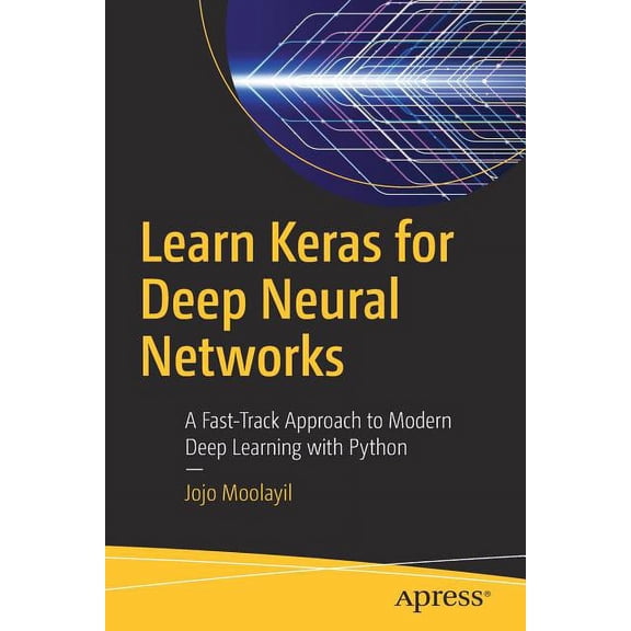 Learn Keras for Deep Neural Networks: A Fast-Track Approach to Modern Deep Learning with Python, (Paperback)