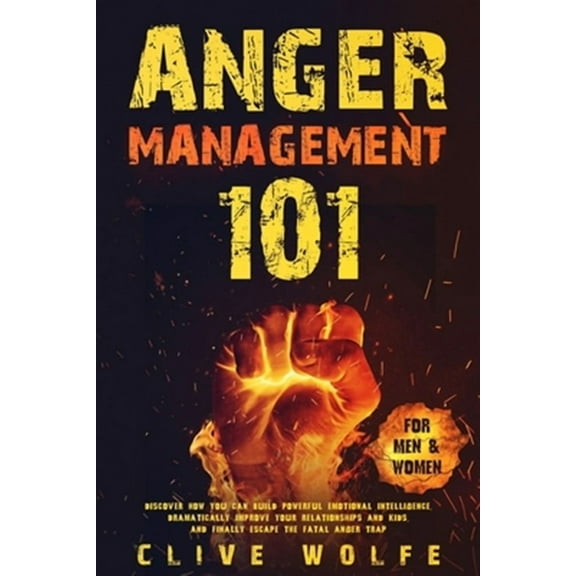 Anger Management 101: Discover How You Can Build Powerful Emotional Intelligence, Dramatically Improve Your Relationships and Kids, and Finally Escape the Fatal Anger Trap (For Men & Women) (Paperback