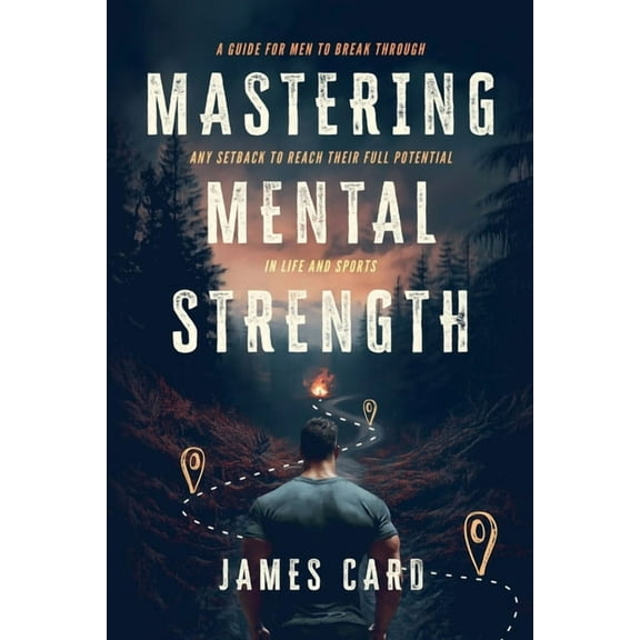 Mental Strength Mastering Mental Strength: A Guide for Men to Break Through Any Setback to Reach Their Full Potential in Life and Sports, Book 1, (Paperback)