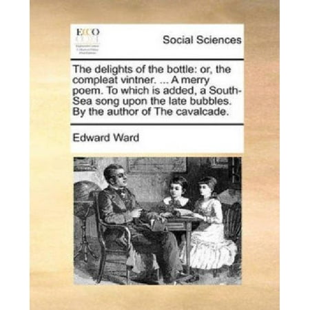 The Merry Widow Songs - The Delights of the Bottle: Or, the Compleat Vintner. ... a Merry Poem. to Which Is Added, a South-Sea Song Upon the Late Bubbles. by the Author o