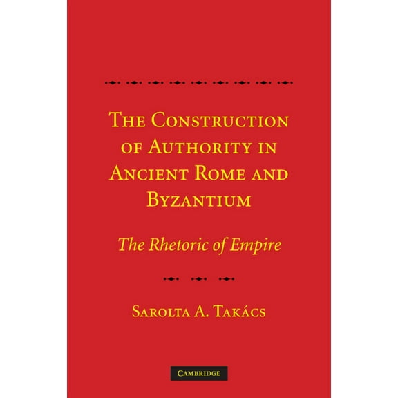 The Construction of Authority in Ancient Rome and Byzantium: The Rhetoric of Empire, (Paperback)