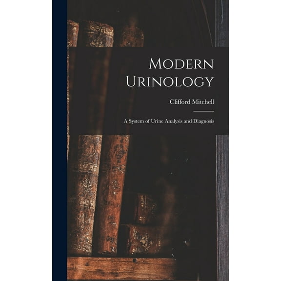 Modern Urinology: A System of Urine Analysis and Diagnosis, (Hardcover)