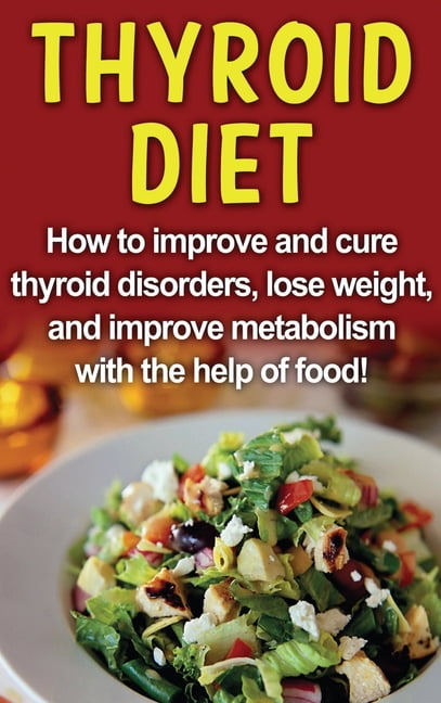 Thyroid Diet: How to improve and cure thyroid disorders, lose weight