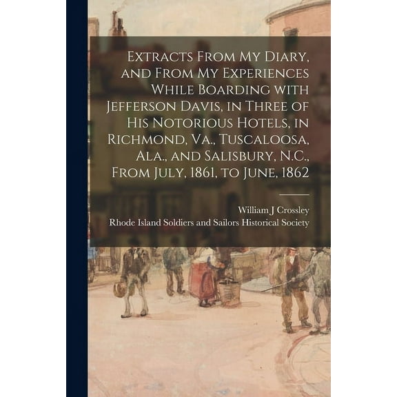 Extracts From My Diary, and From My Experiences While Boarding With Jefferson Davis, in Three of His Notorious Hotels, in Richmond, Va., Tuscaloosa, Ala., and Salisbury, N.C., From July, 1861, to June